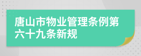 唐山市物业管理条例第六十九条新规