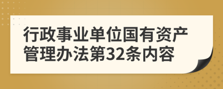 行政事业单位国有资产管理办法第32条内容