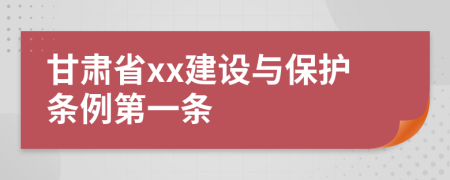 甘肃省xx建设与保护条例第一条