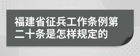 福建省征兵工作条例第二十条是怎样规定的