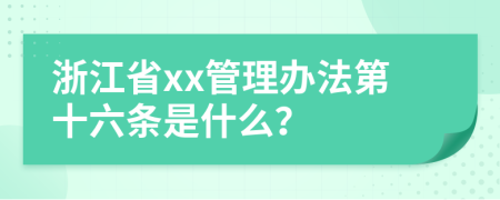 浙江省xx管理办法第十六条是什么？