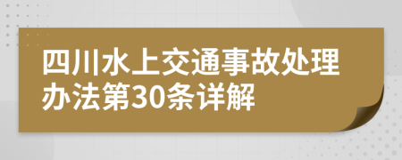 四川水上交通事故处理办法第30条详解