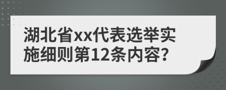 湖北省xx代表选举实施细则第12条内容？