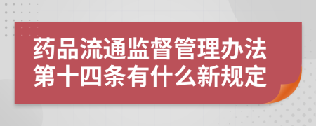 药品流通监督管理办法第十四条有什么新规定