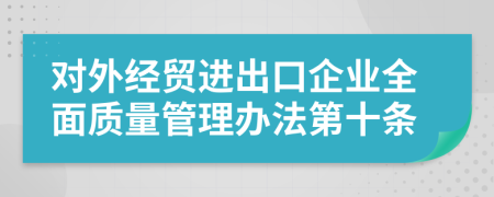 对外经贸进出口企业全面质量管理办法第十条