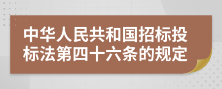 中华人民共和国招标投标法第四十六条的规定