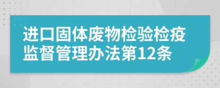 进口固体废物检验检疫监督管理办法第12条