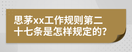 思茅xx工作规则第二十七条是怎样规定的？