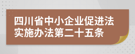 四川省中小企业促进法实施办法第二十五条