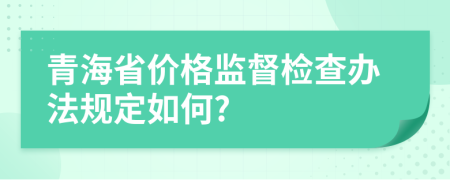 青海省价格监督检查办法规定如何?
