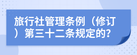 旅行社管理条例（修订）第三十二条规定的？