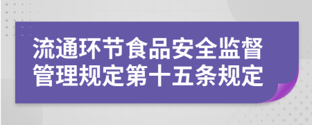 流通环节食品安全监督管理规定第十五条规定