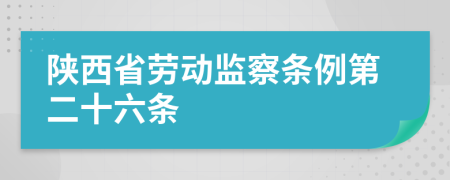 陕西省劳动监察条例第二十六条