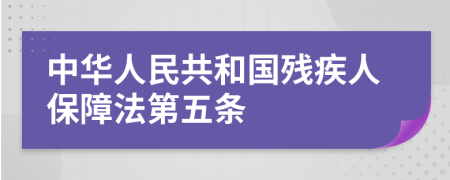 中华人民共和国残疾人保障法第五条