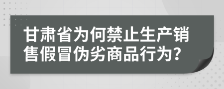 甘肃省为何禁止生产销售假冒伪劣商品行为？
