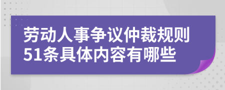 劳动人事争议仲裁规则51条具体内容有哪些