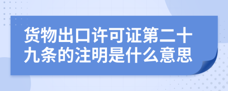 货物出口许可证第二十九条的注明是什么意思