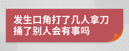 发生口角打了几人拿刀捅了别人会有事吗