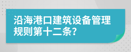 沿海港口建筑设备管理规则第十二条？