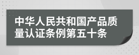 中华人民共和国产品质量认证条例第五十条