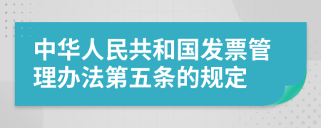 中华人民共和国发票管理办法第五条的规定