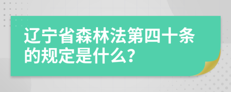 辽宁省森林法第四十条的规定是什么？