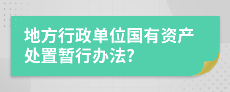 地方行政单位国有资产处置暂行办法?