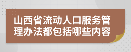 山西省流动人口服务管理办法都包括哪些内容