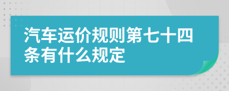 汽车运价规则第七十四条有什么规定