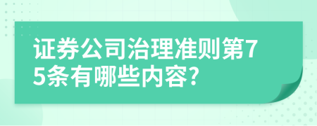 证券公司治理准则第75条有哪些内容?