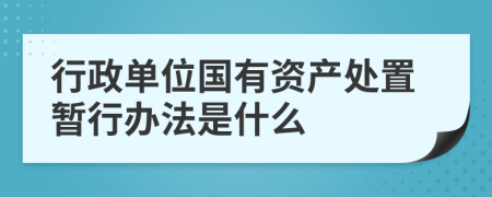 行政单位国有资产处置暂行办法是什么