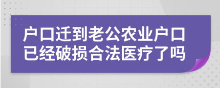 户口迁到老公农业户口已经破损合法医疗了吗