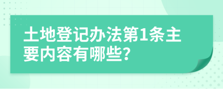 土地登记办法第1条主要内容有哪些？