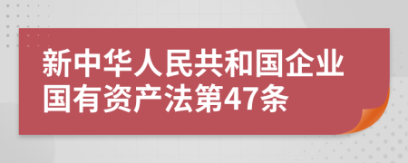 新中华人民共和国企业国有资产法第47条