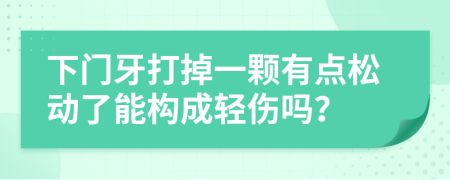 下门牙打掉一颗有点松动了能构成轻伤吗？