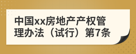 中国xx房地产产权管理办法（试行）第7条