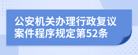 公安机关办理行政复议案件程序规定第52条