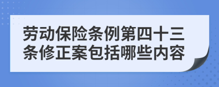 劳动保险条例第四十三条修正案包括哪些内容