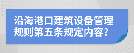 沿海港口建筑设备管理规则第五条规定内容?