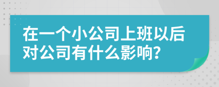 在一个小公司上班以后对公司有什么影响？