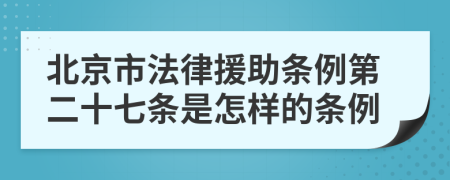 北京市法律援助条例第二十七条是怎样的条例