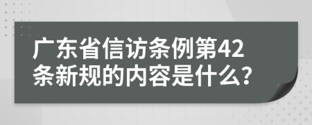 广东省信访条例第42条新规的内容是什么？