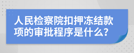 人民检察院扣押冻结款项的审批程序是什么？