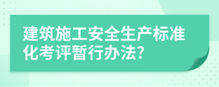 建筑施工安全生产标准化考评暂行办法?