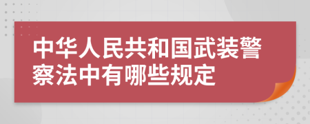 中华人民共和国武装警察法中有哪些规定