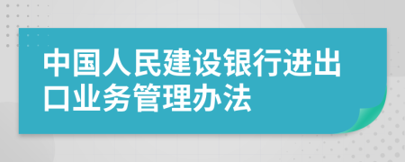 中国人民建设银行进出口业务管理办法