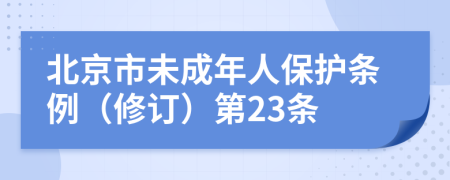 北京市未成年人保护条例（修订）第23条