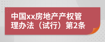 中国xx房地产产权管理办法（试行）第2条