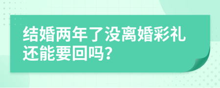 结婚两年了没离婚彩礼还能要回吗？