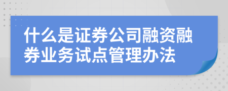 什么是证券公司融资融券业务试点管理办法
